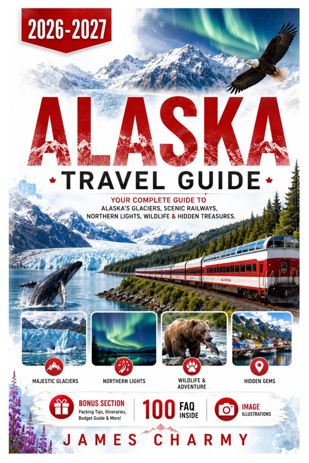 Alaska Travel Guide 2026-2027: Your Complete Guide to Alaska's Glaciers, Scenic Railways, Northern Lights, Wildlife & Hidden Treasures