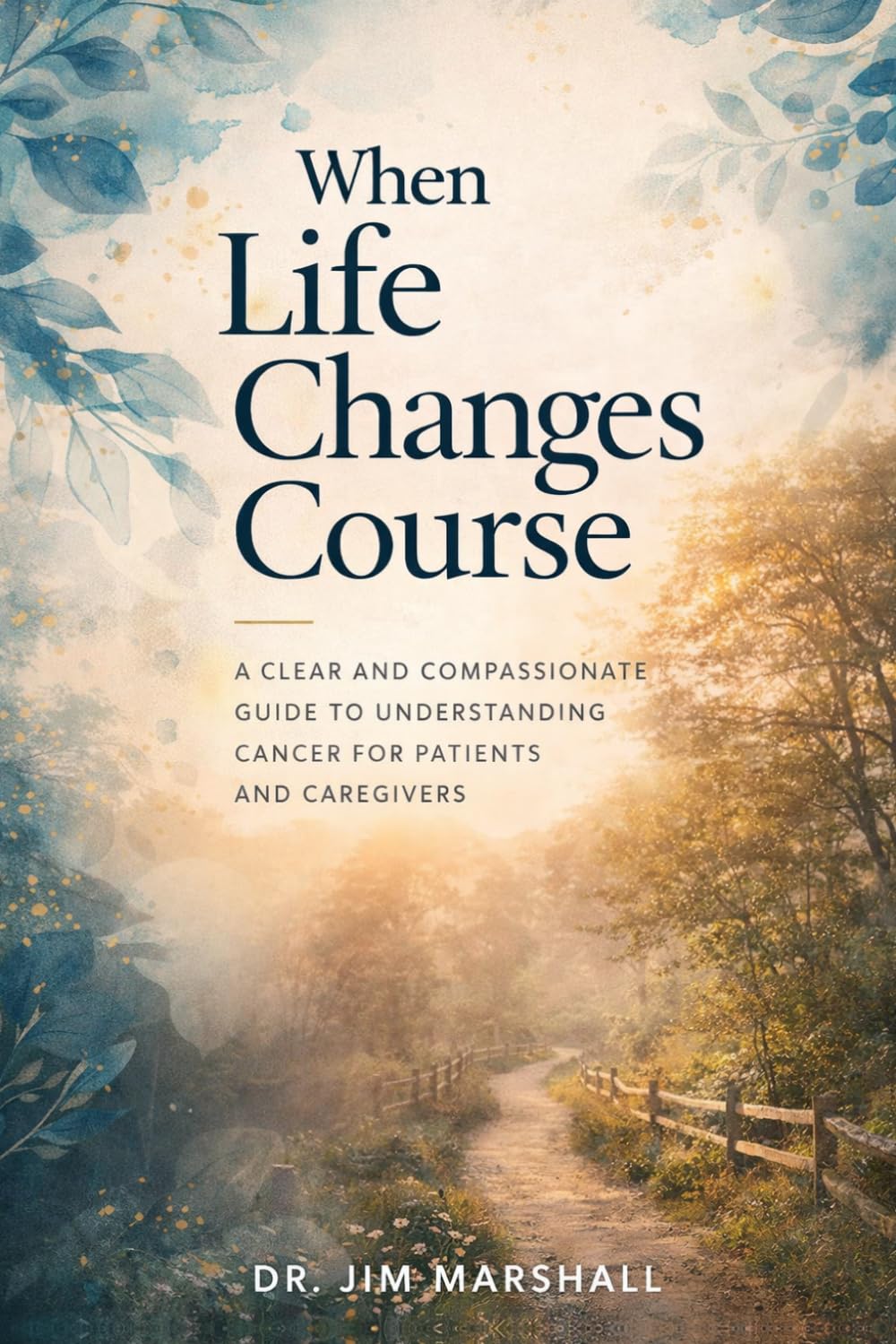 When Life Changes Course: A Clear and Compassionate Guide to Understanding Cancer for Patients and Caregivers