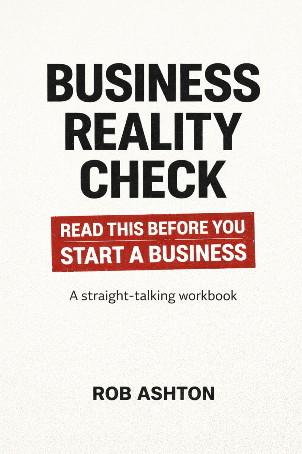 The Business Reality Check: A Straight-Talking Workbook for Anyone Thinking About Starting a Business