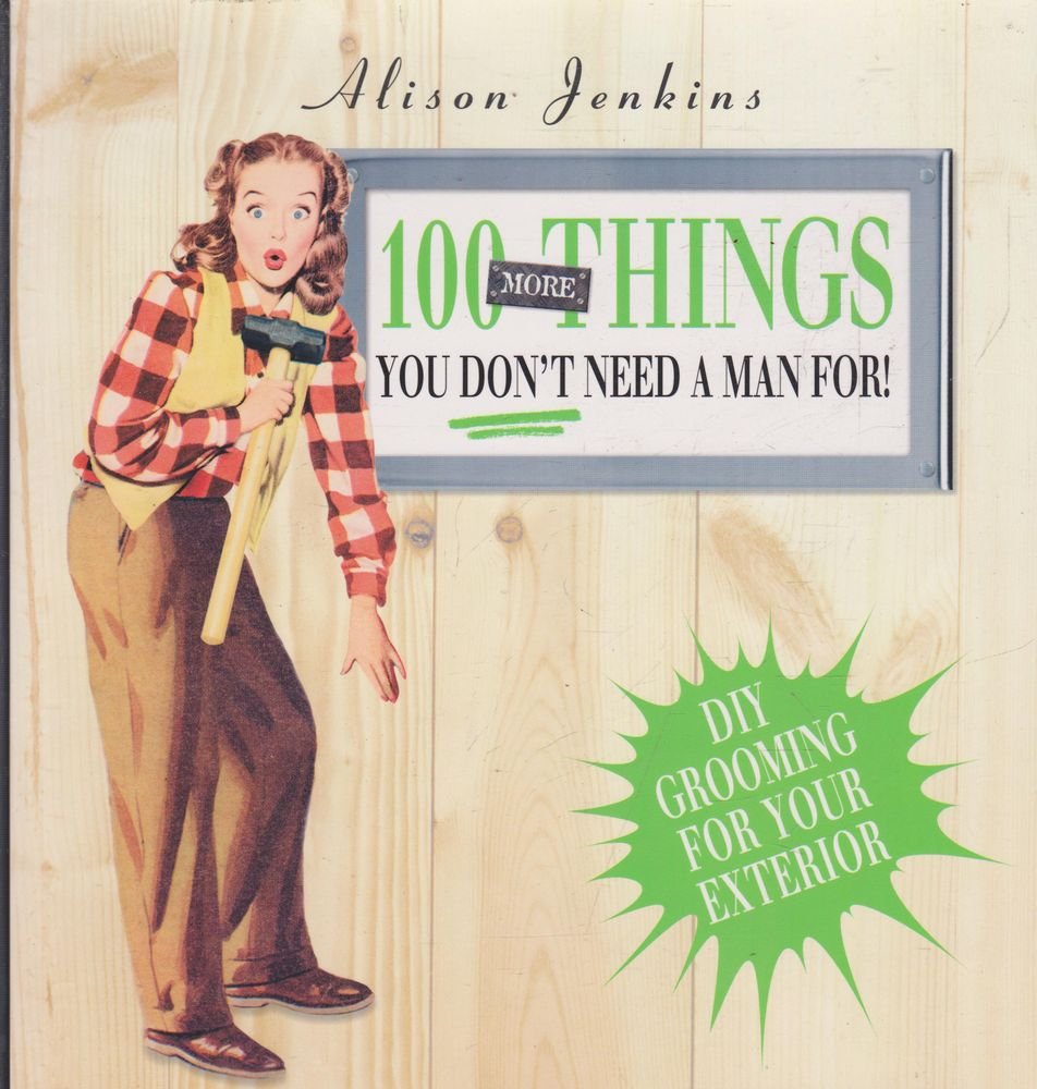 100 More Things You Don't Need a Man For!: Exterior Home and Garden Maintenance