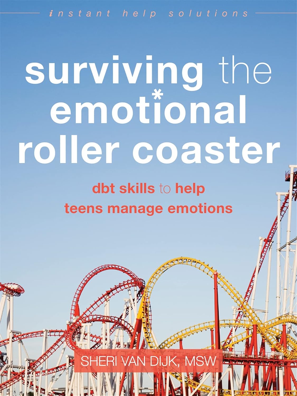 Surviving the Emotional Roller Coaster: DBT Skills to Help Teens Manage Emotions (The Instant Help Solutions Series)