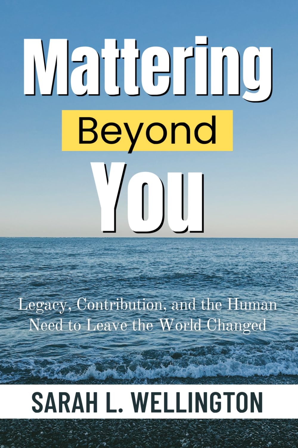 Mattering Beyond You: Legacy, Contribution, and the Human Need to Leave the World Changed (The Psychology of Mattering Series)