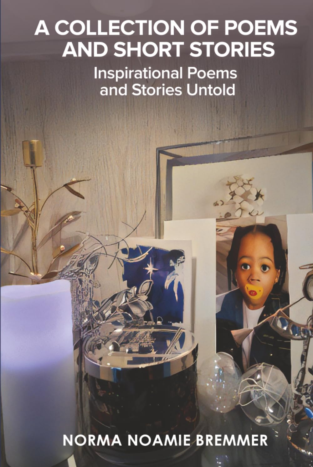 A COLLECTION OF POEMS AND SHORT STORIES: INSPIRATIONAL POEMS AND STORIES UNTOLD