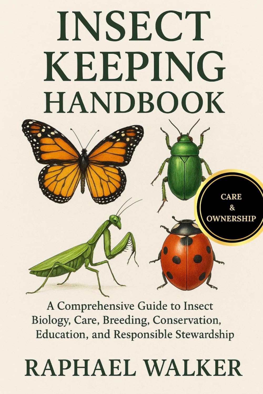 INSECT KEEPING HANDBOOK: A Comprehensive Guide to Insect Biology, Care, Breeding, Conservation, Education, and Responsible Stewardship