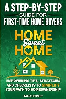 Home Sweet Home a Step-By-Step Guide for First Time Home Buyers: Empowering Tips, Strategies and Checklists to Simplify Yo...