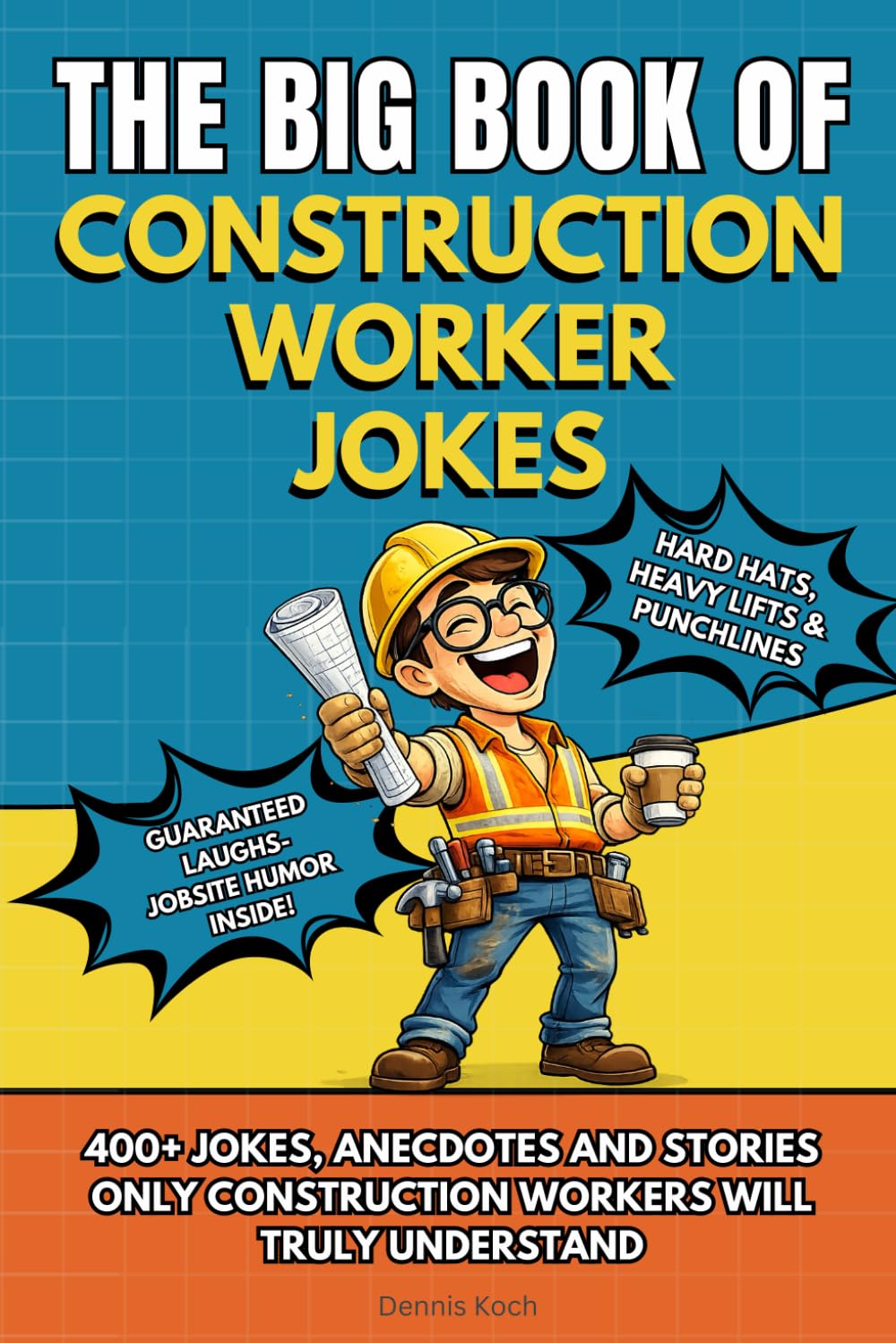 THE BIG BOOK OF CONSTRUCTION WORKER JOKES: Funny Construction Worker Joke Book and perfect Humor Gift for Construction Workers, Builders & Contractors with 400+ Jokes, Anecdotes and Stories