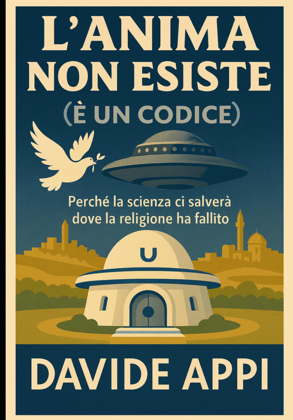 L'ANIMA NON ESISTE (È UN CODICE): Perché La Scienza Ci Salverà Dove La Religione Ha Fallito