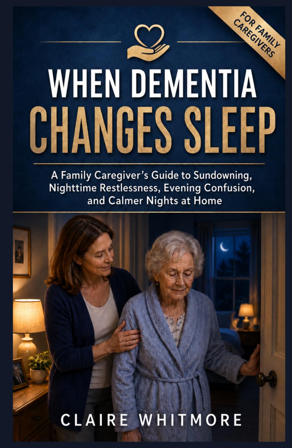 WHEN DEMENTIA CHANGES SLEEP: A Family Caregiver’s Guide to Sundowning, Nighttime Restlessness, Evening Confusion, and Calmer Nights at Home (DEMENTIA CAREGIVER SOLUTIONS SERIES)