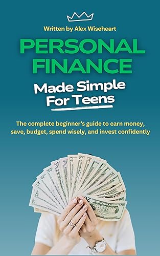 Personal Finance Made Simple for Teens: A complete beginner's guide to earn money, save, budget, spend wisely, and invest confidently