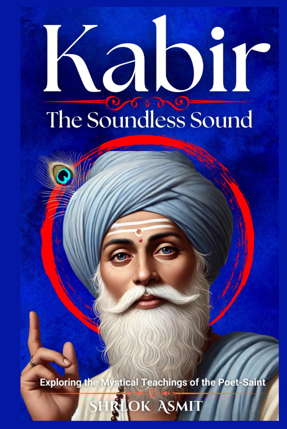 Kabir: The Soundless Sound: Exploring the Mystical Teachings of the Poet-Saint (Truth and Liberation: Insights from Indian Philosophy)