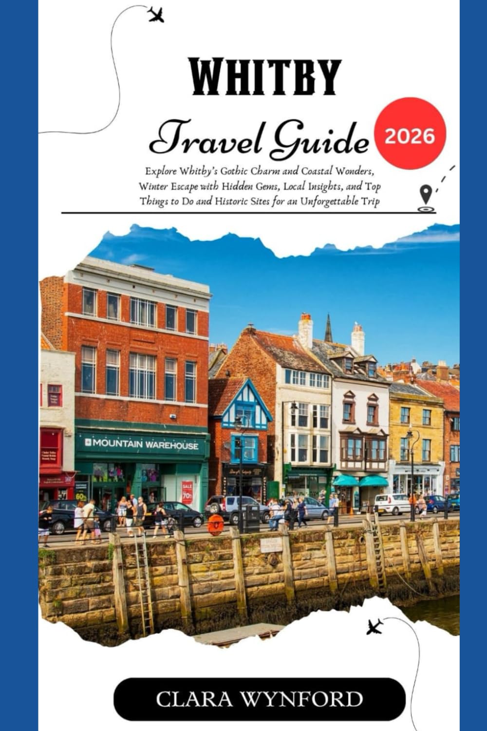 Whitby Travel Guide 2026: Explore Whitby’s Gothic Charm and Coastal Wonders, Winter Escape with Hidden Gems, Local Insights, and Top Things to Do and Historic Sites for an Unforgettable Trip