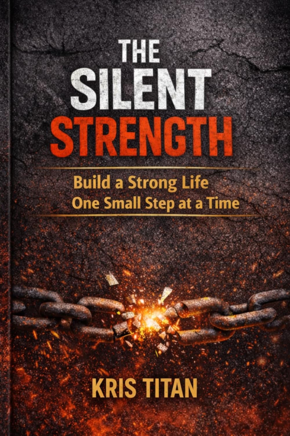 The Silent Strength: Build a Powerful Life Through Small Daily Actions (Kris Titan Mindset Series)