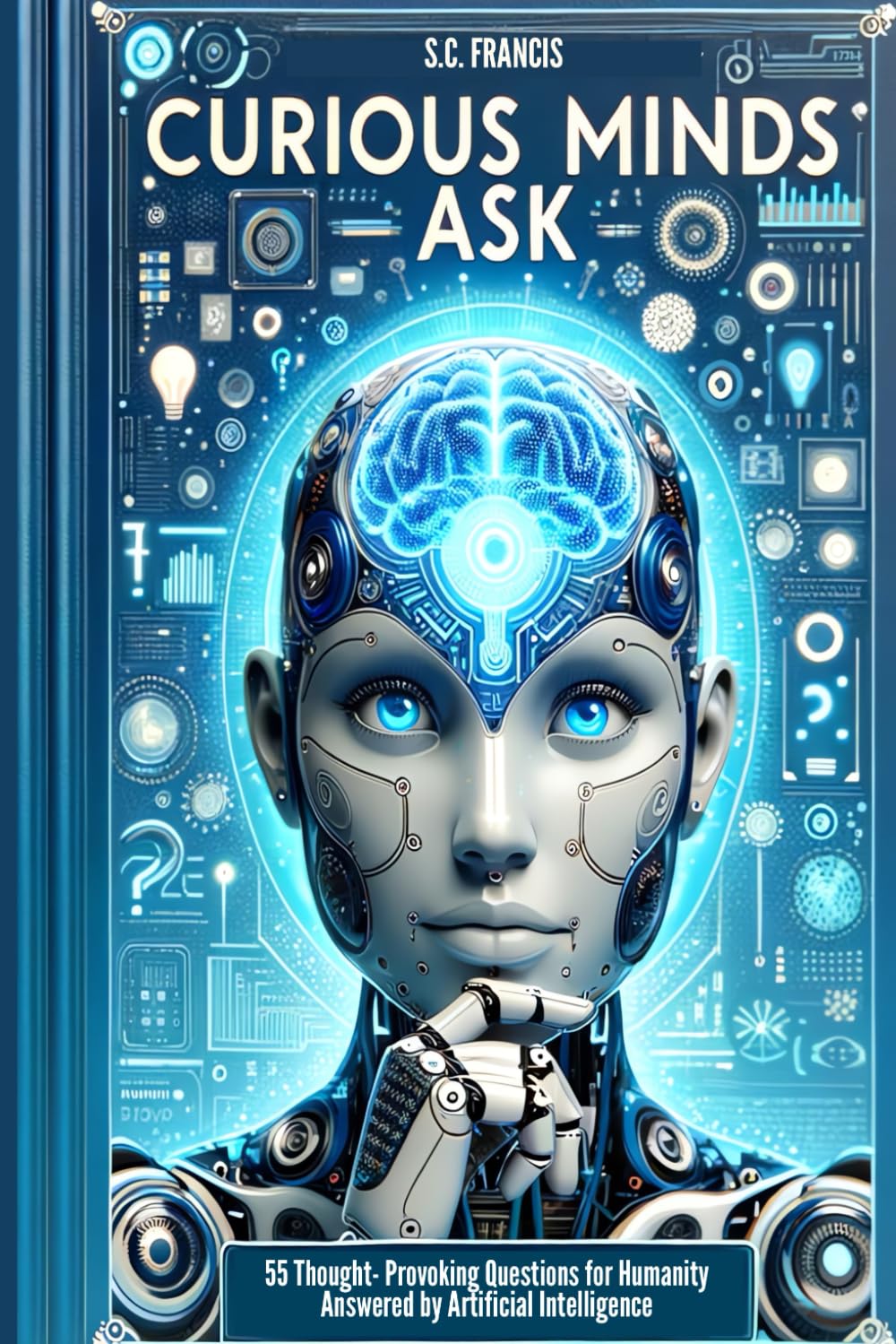 Curious Minds Ask: 55 Thought-Provoking Questions for Humanity Answered by Artificial Intelligence (Curious Minds Series)