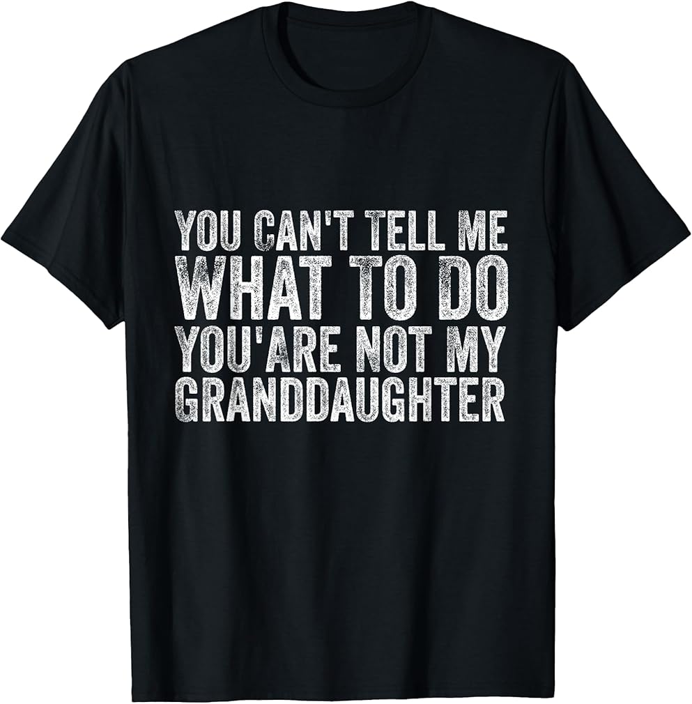 You Cant Tell Me What To Do You're Not My Granddaughter T-Shirt