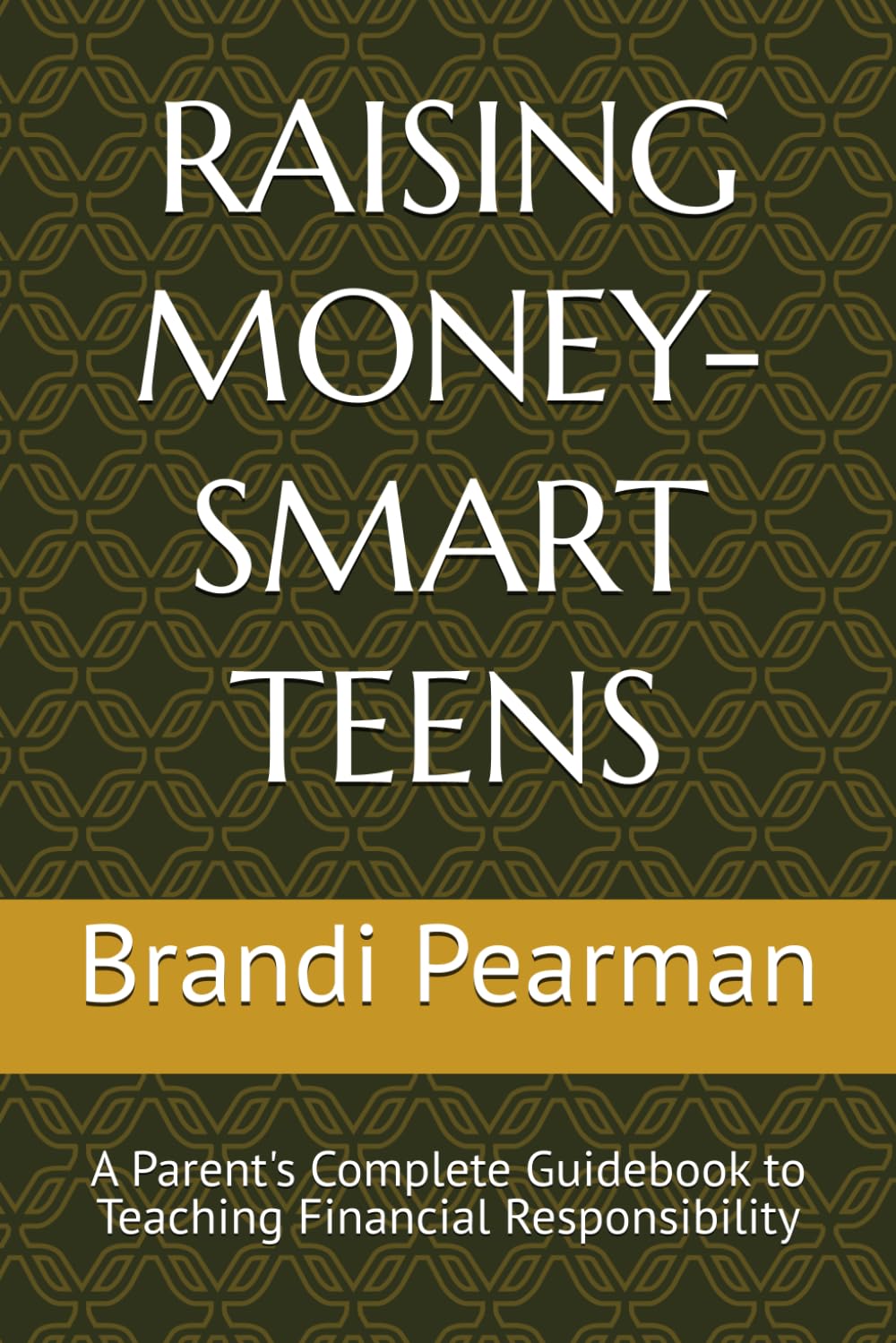 RAISING MONEY-SMART TEENS: A Parent's Complete Guidebook to Teaching Financial Responsibility