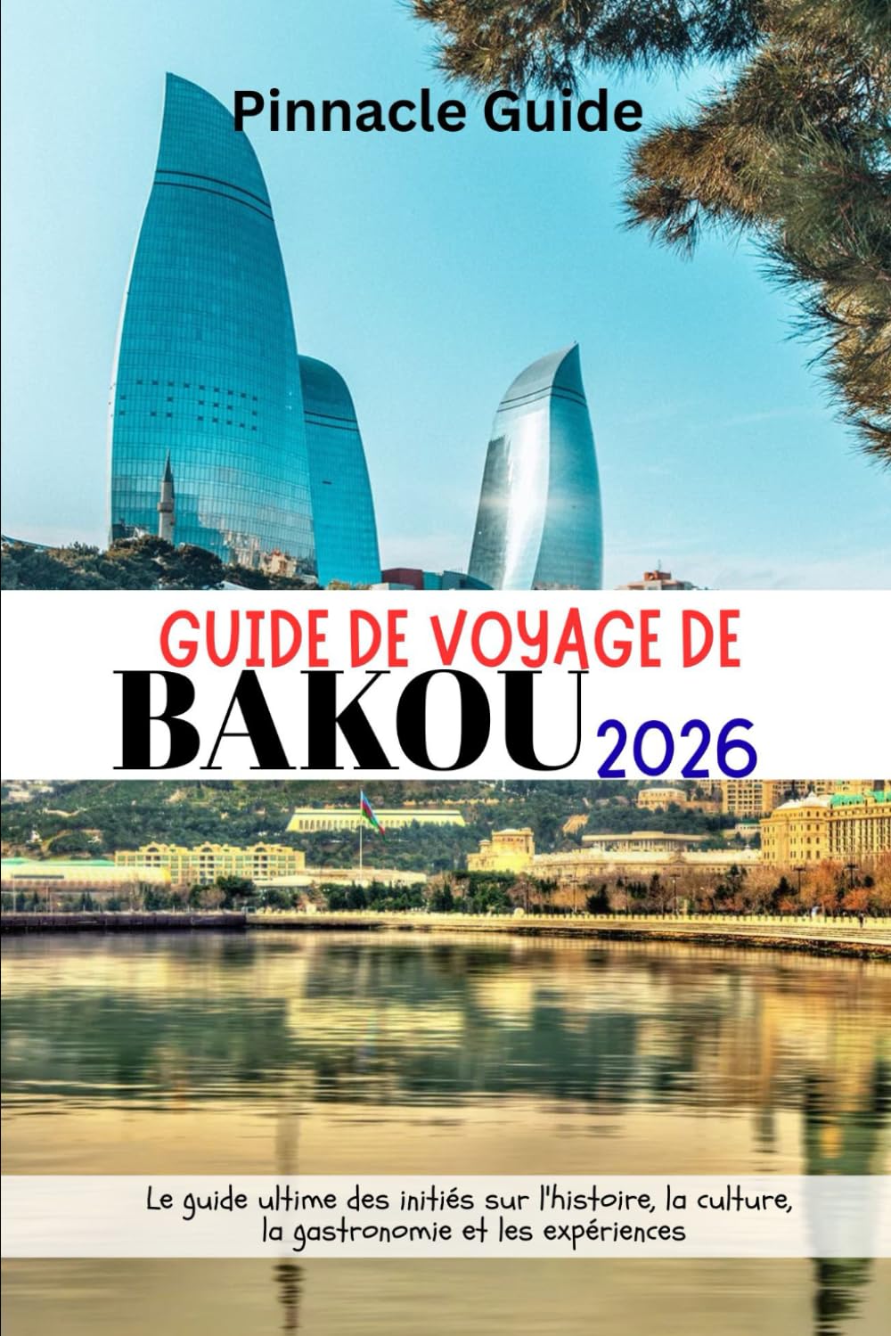 GUIDE DE VOYAGE DE BAKOU 2026: Le guide ultime des initiés sur l'histoire, la culture, la gastronomie et les expériences