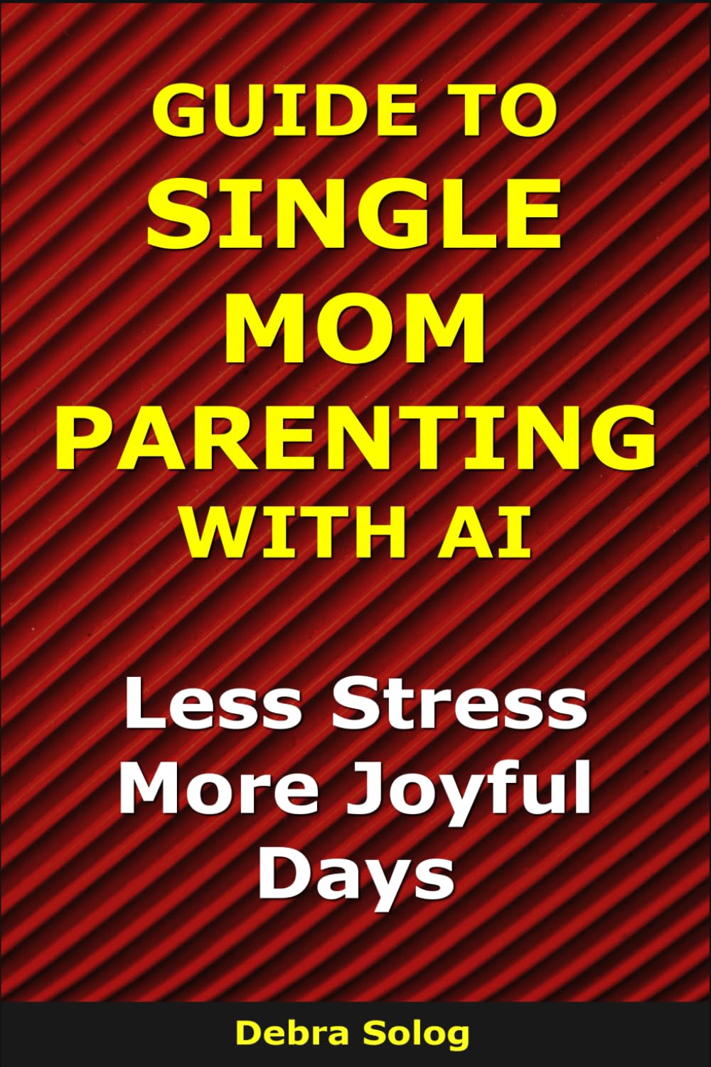 Guide to Single Mom Parenting With AI: Less Stress. More Joyful Days (The Smart Parent Series)