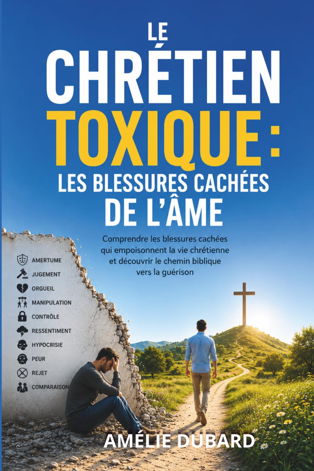 LE CHRÉTIEN TOXIQUE : LES BLESSURES CACHÉES DE L'ÂME: Comprendre les blessures cachées qui empoisonnent la vie chrétienne et découvrir le chemin biblique vers la guérison
