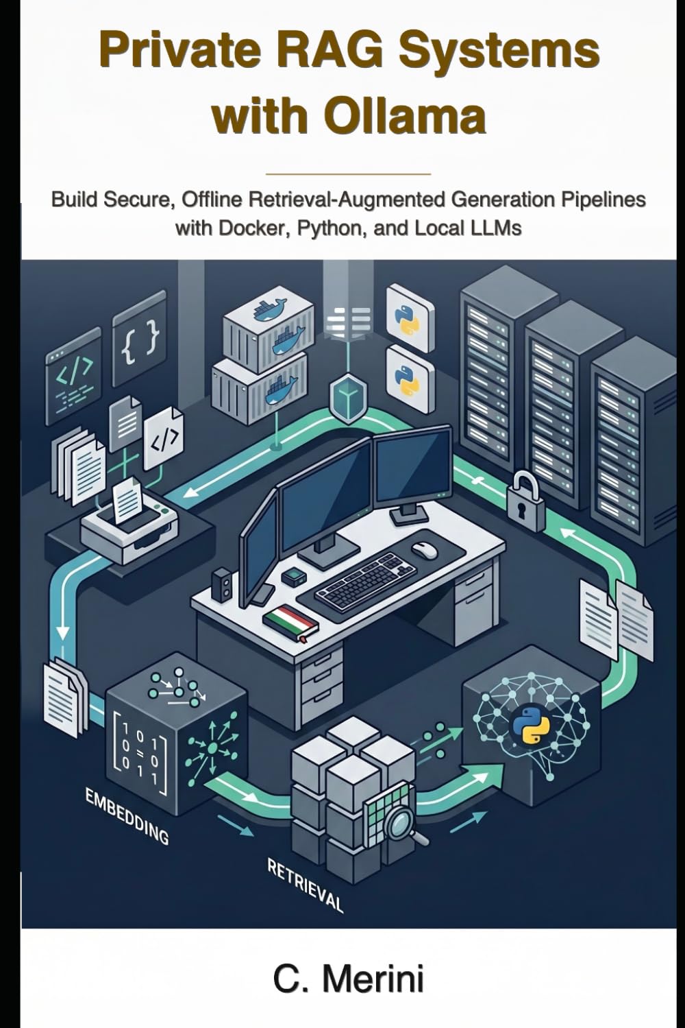 Private RAG Systems with Ollama: Build Secure, Offline Retrieval-Augmented Generation Pipelines with Docker, Python, and Local LLMs (Developer guides)