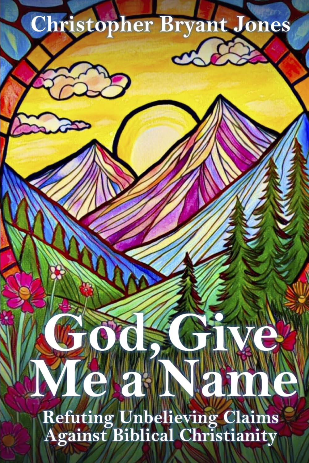 God, Give Me a Name: Refuting Unbelieving Claims Against Biblical Christianity