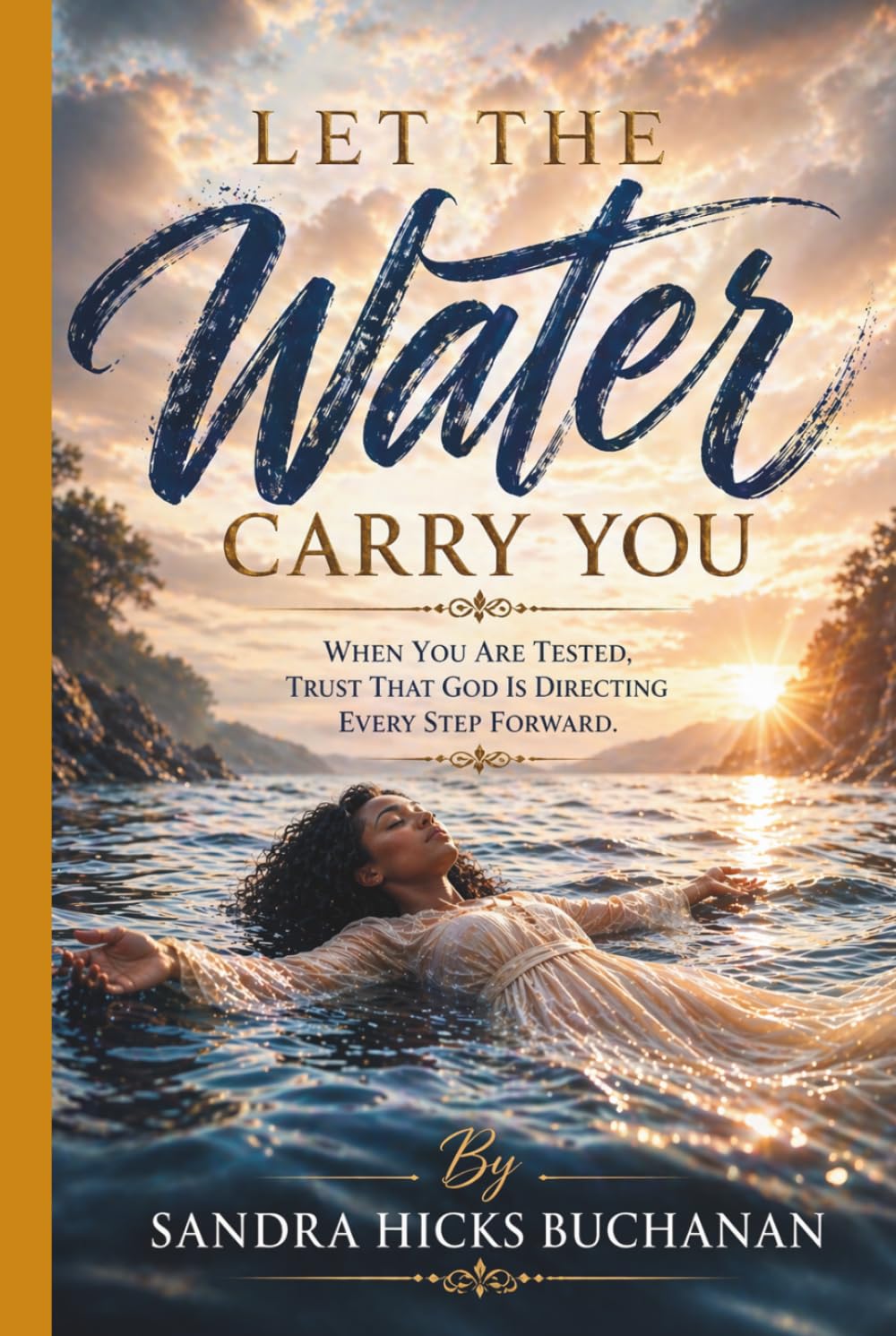 Let The Water Carry You: When you are tested, Trust that God is directing every step forward. Stop, look and listen as the water carries you because it may just be saving your life.