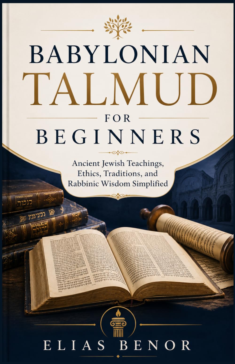Babylonian Talmud for Beginners: Ancient Jewish Teachings, Ethics, Traditions, and Rabbinic Wisdom Simplified