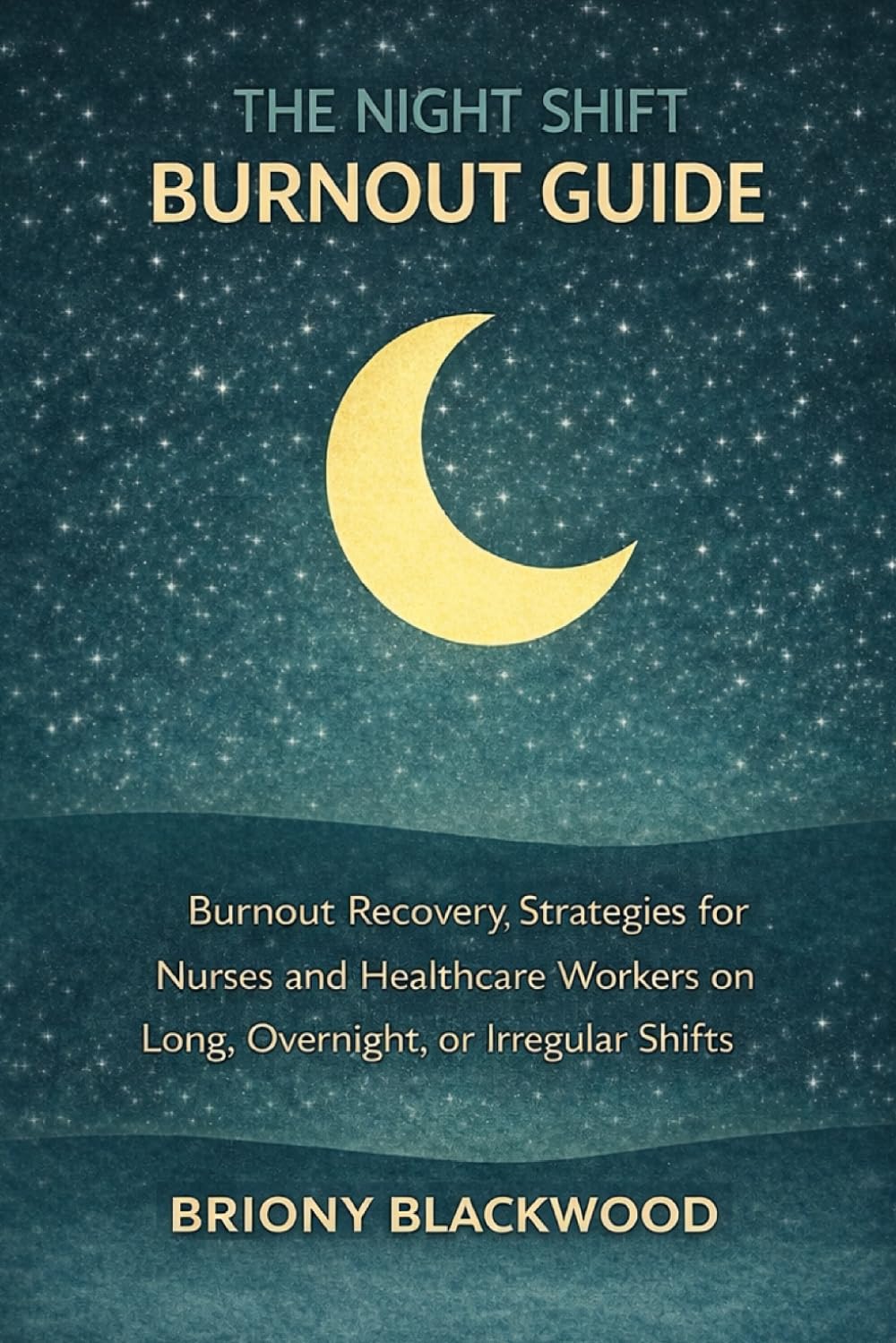 The Night Shift Burnout Guide: Burnout Recovery, Stress Relief, and Mental Health Strategies for Nurses and Healthcare Workers on Long, Overnight, or Irregular Shifts