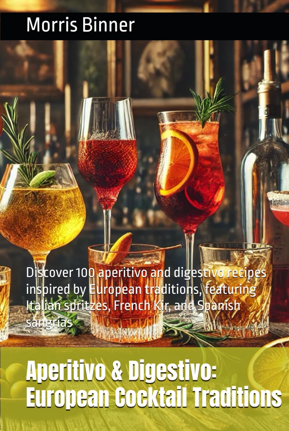 Aperitivo & Digestivo: European Cocktail Traditions: Discover 100 aperitivo and digestivo recipes inspired by European traditions, featuring Italian spritzes, French Kir, and Spanish sangrias