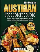 The Ultimate Austrian Cookbook: You Will Learn About the Tastes of Austrian Foods in Addition to Flavors That Are Common to All Cuisines