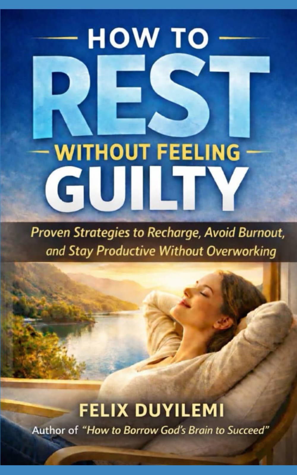 HOW TO REST WITHOUT FEELING GUILTY: Proven Strategies to Recharge, Avoid Burnout, and Stay Productive Without Overworking