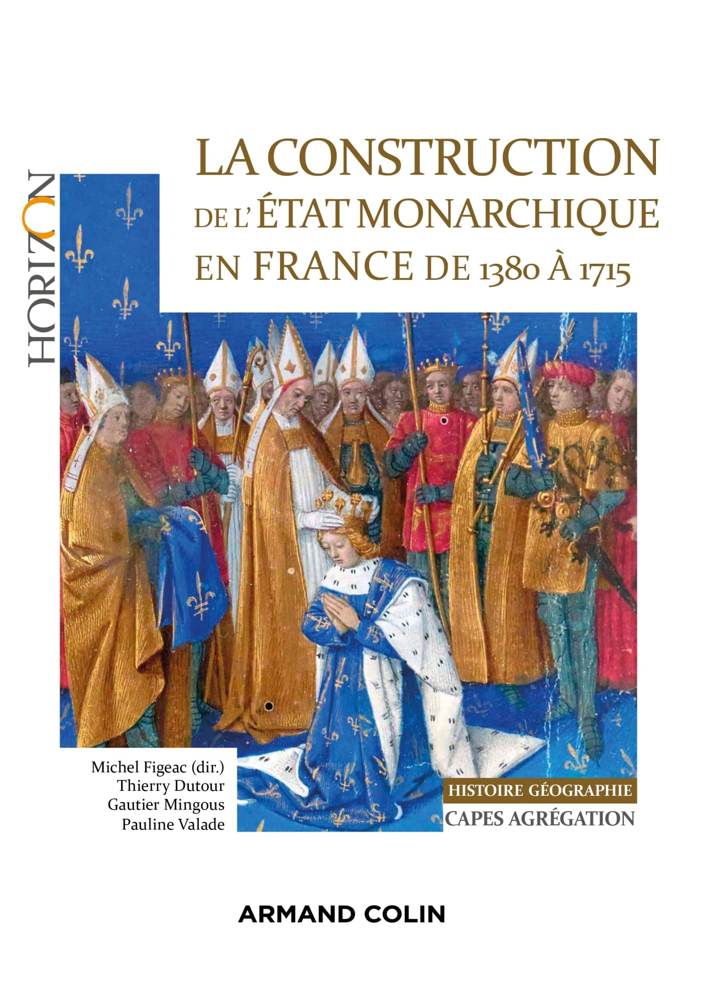 La construction de l'Etat monarchique en France de 1380 à 1715: Capes-Agrégation Histoire-Géographie (Horizon) (French Edition)