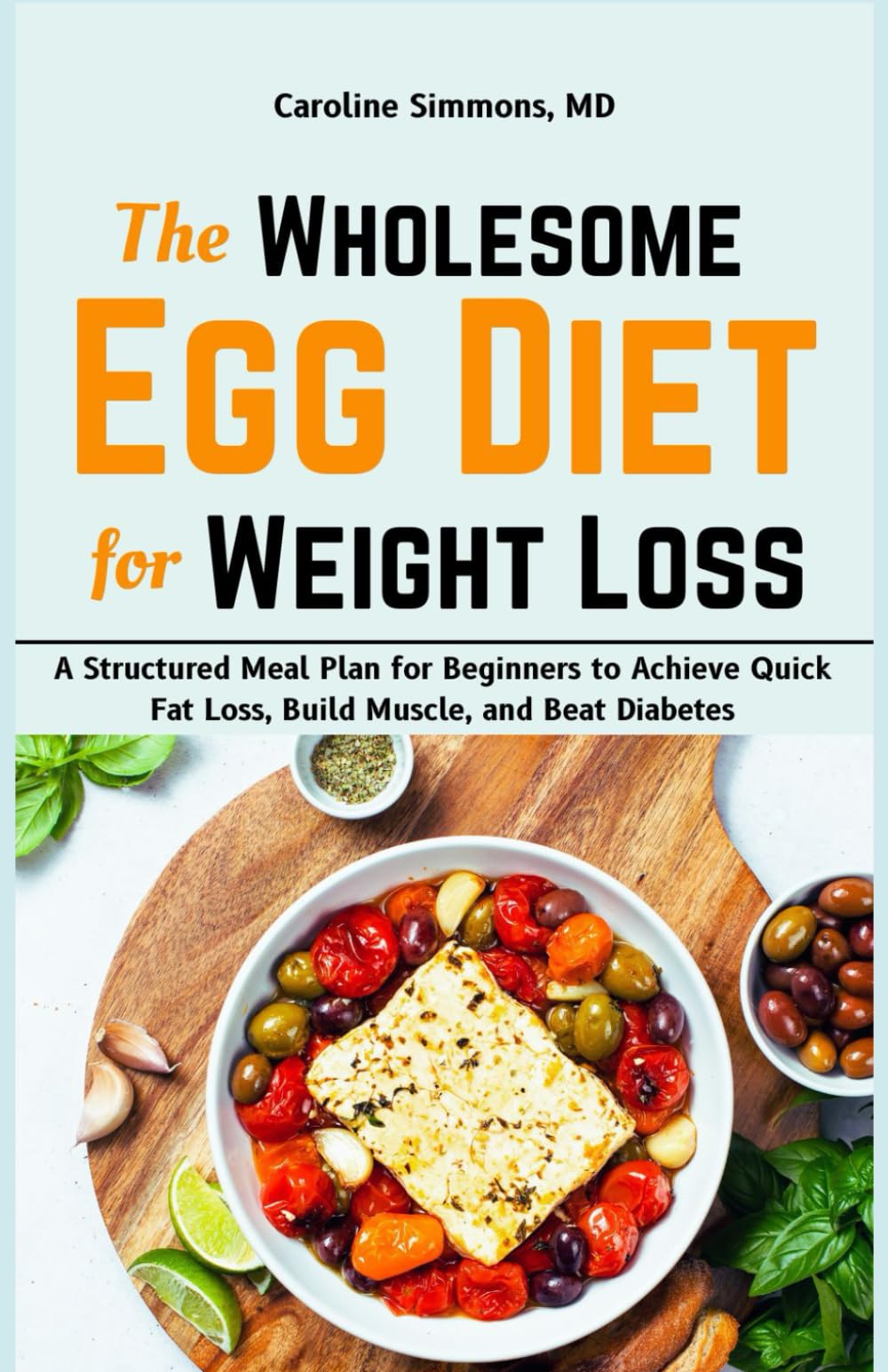 The Wholesome Egg Diet for Weight Loss: A Structured Meal Plan for Beginners to Achieve Quick Fat Loss, Build Muscle, and Beat Diabetes