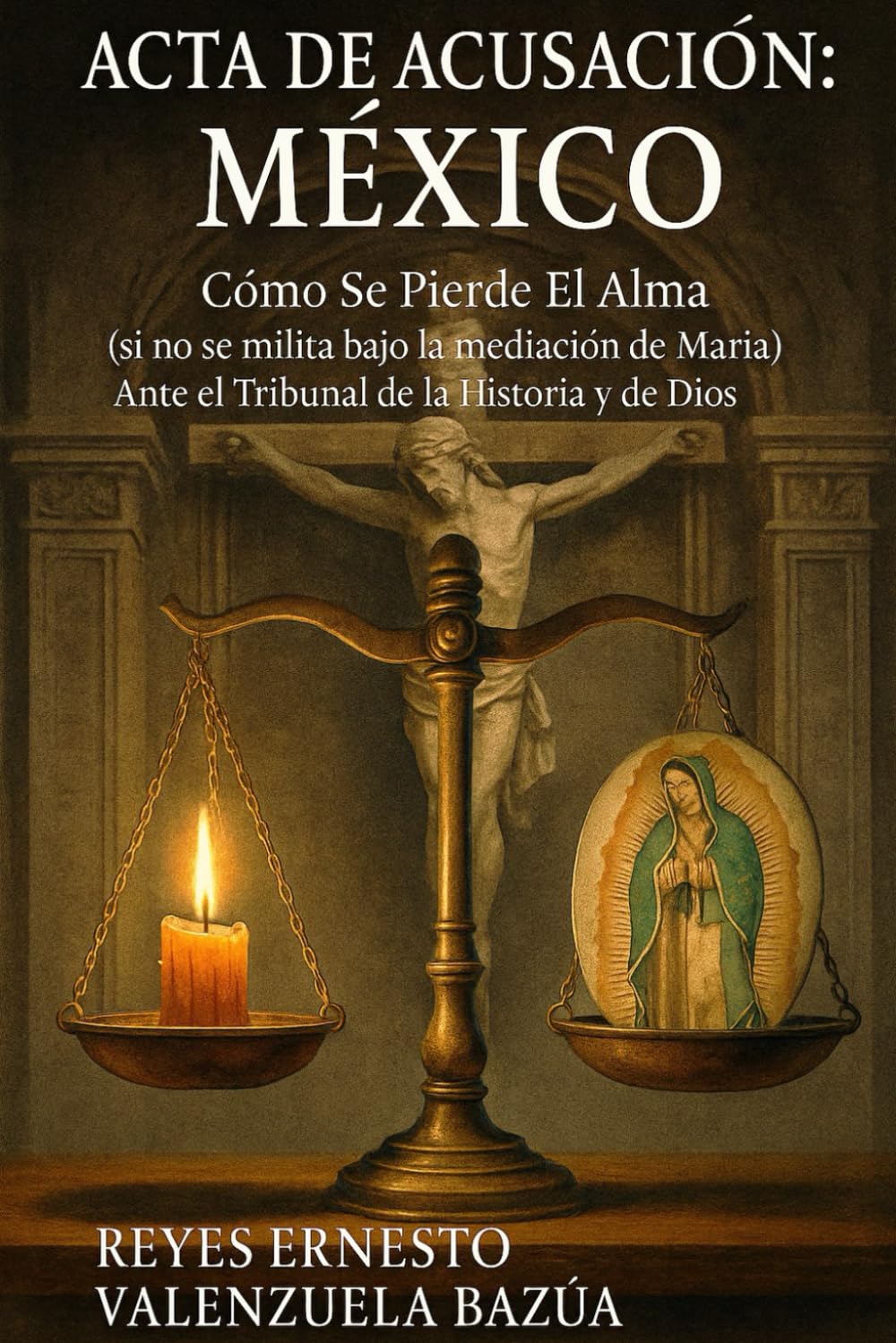 Acta de Acusación: México: Cómo Se Pierde El Alma (si no se milita bajo la mediación de María) — Ante el Tribunal de la Historia y de Dios