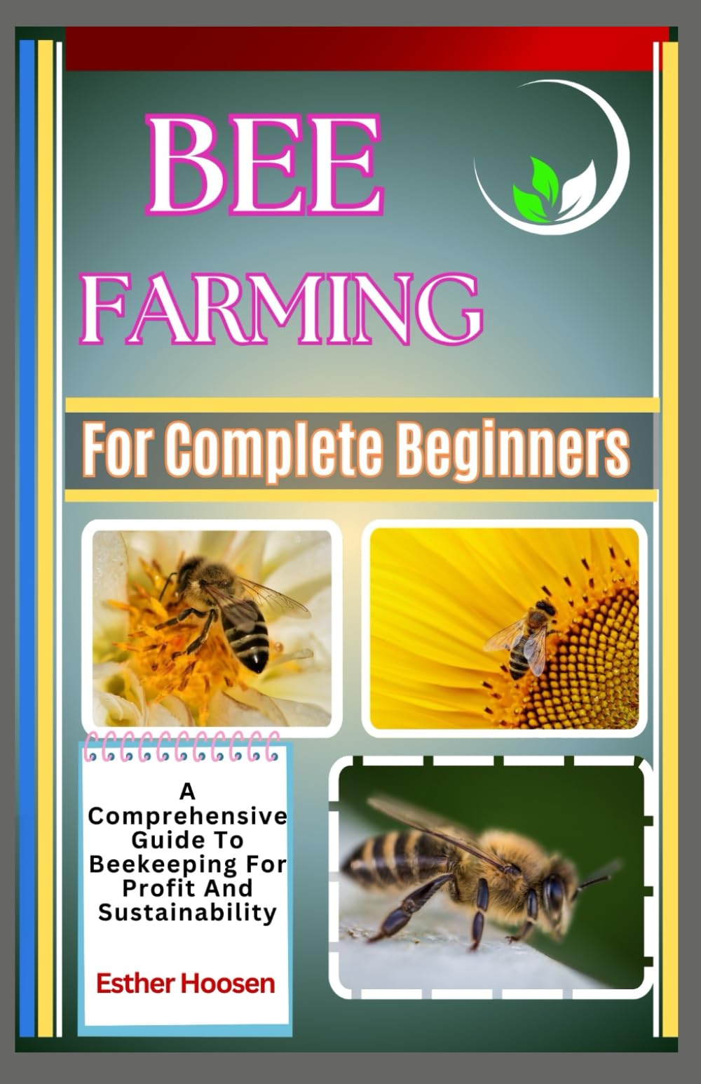 Bee Farming For Complete Beginners: A Comprehensive Guide To Beekeeping For Profit And Sustainability
