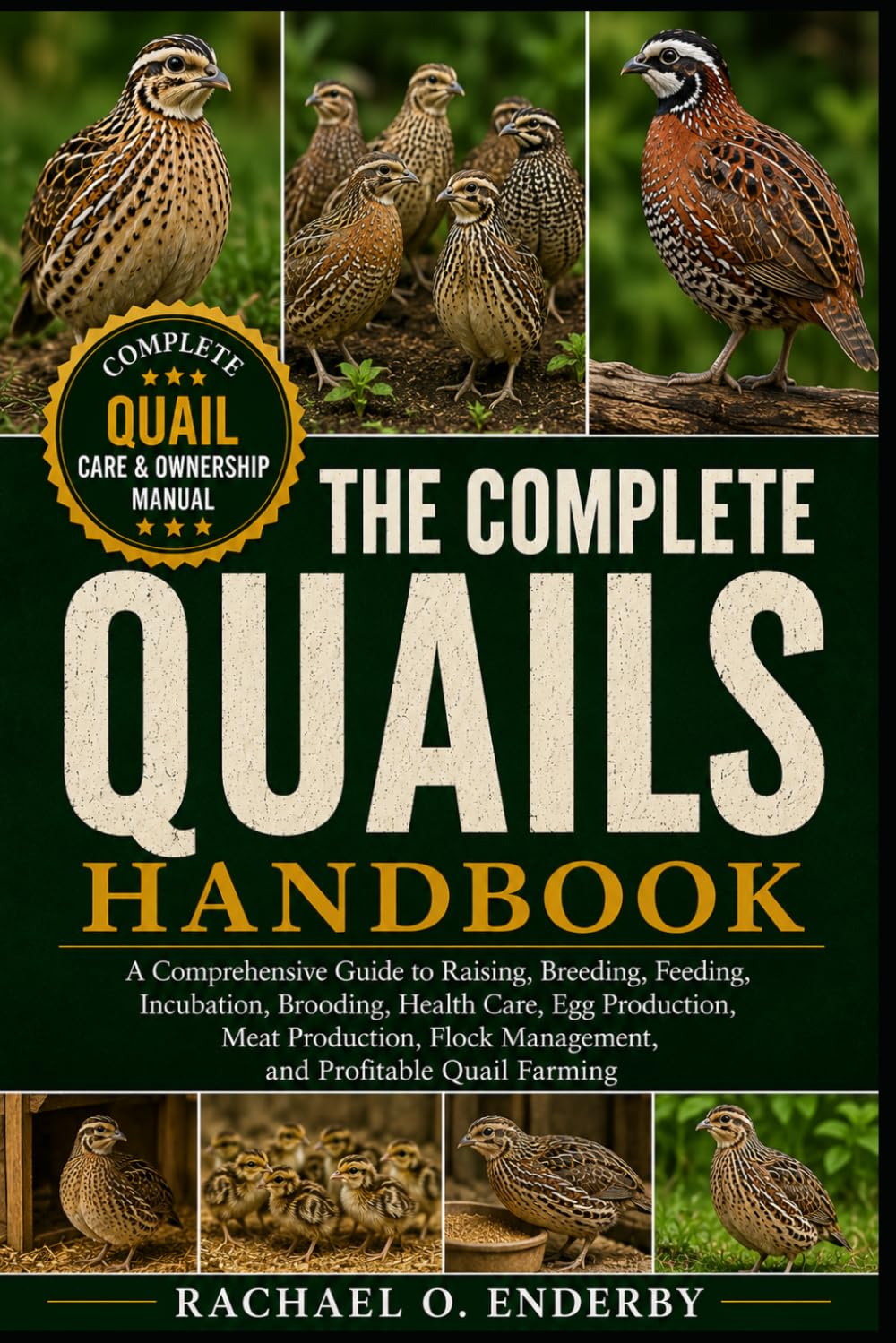 THE COMPLETE QUAILS HANDBOOK: A Comprehensive Guide to Raising, Breeding, Feeding, Incubation, Brooding, Health Care, Egg Production, Meat Production, Flock Management, and Profitable Quail Farming
