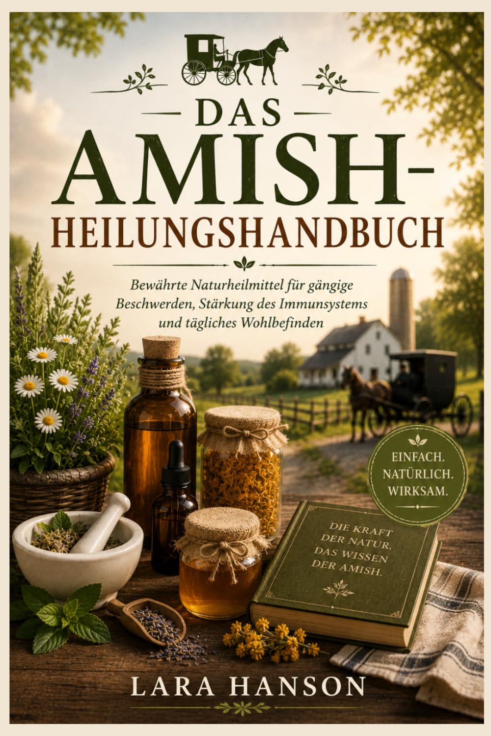 Das Amish-Heilungshandbuch: Bewährte Naturheilmittel für gängige Beschwerden, Stärkung des Immunsystems und tägliches Wohlbefinden