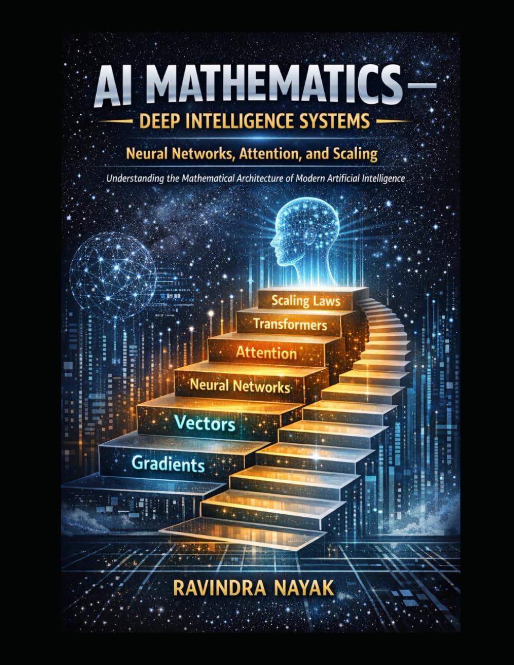 AI Mathematics — Deep Intelligence Systems Neural Networks, Attention, and Scaling: Understanding the Mathematical Architecture of Modern Artificial ... Building Intelligence from First Principles)