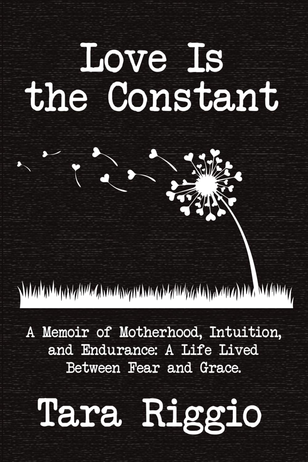 Love Is the Constant: A Memoir of Motherhood, Intuition, and Endurance: A Life Lived Between Fear and Grace