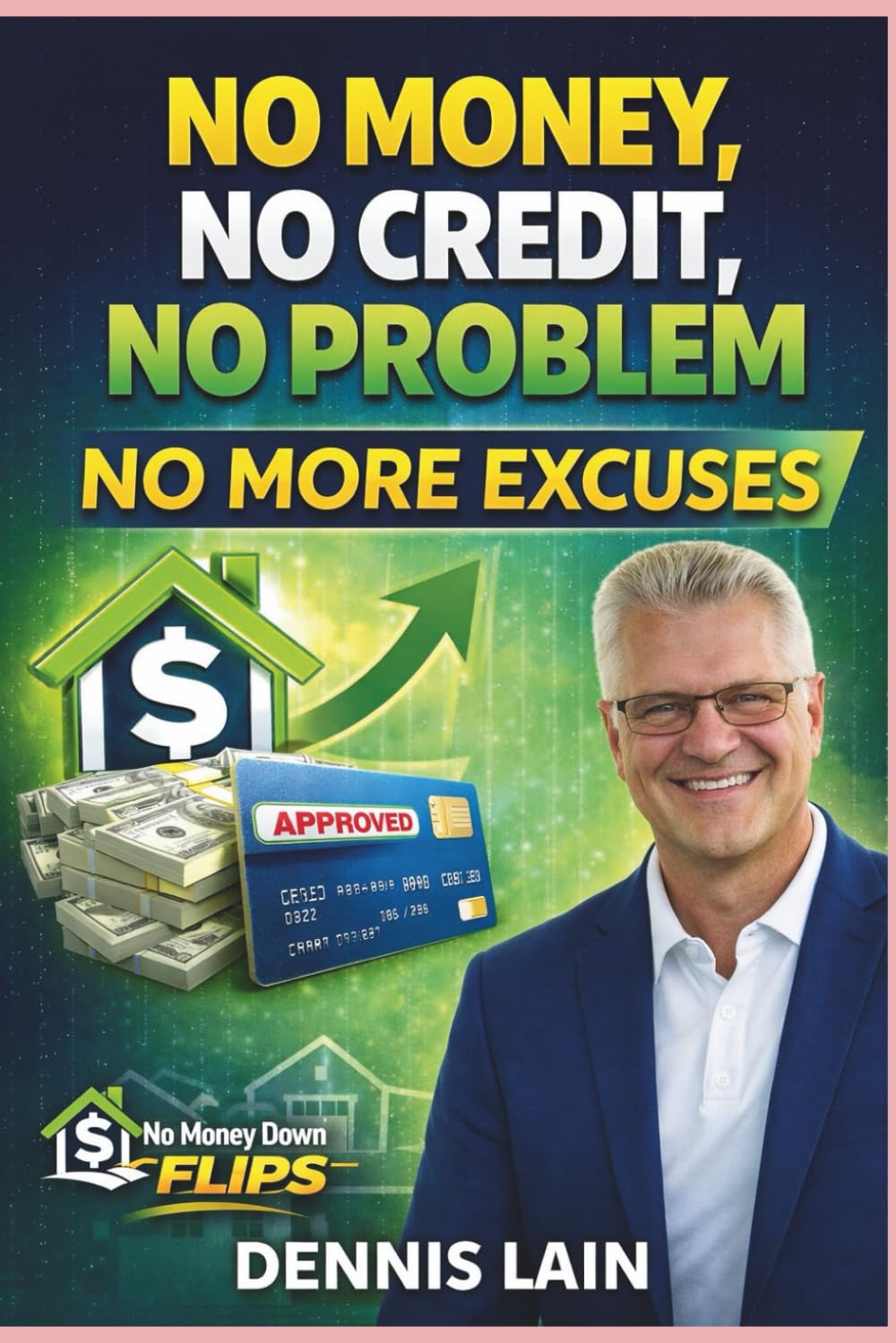 NO MONEY NO CREDIT NO PROBLEM: NO MORE EXCUSES (The No Money Down Flips Series)