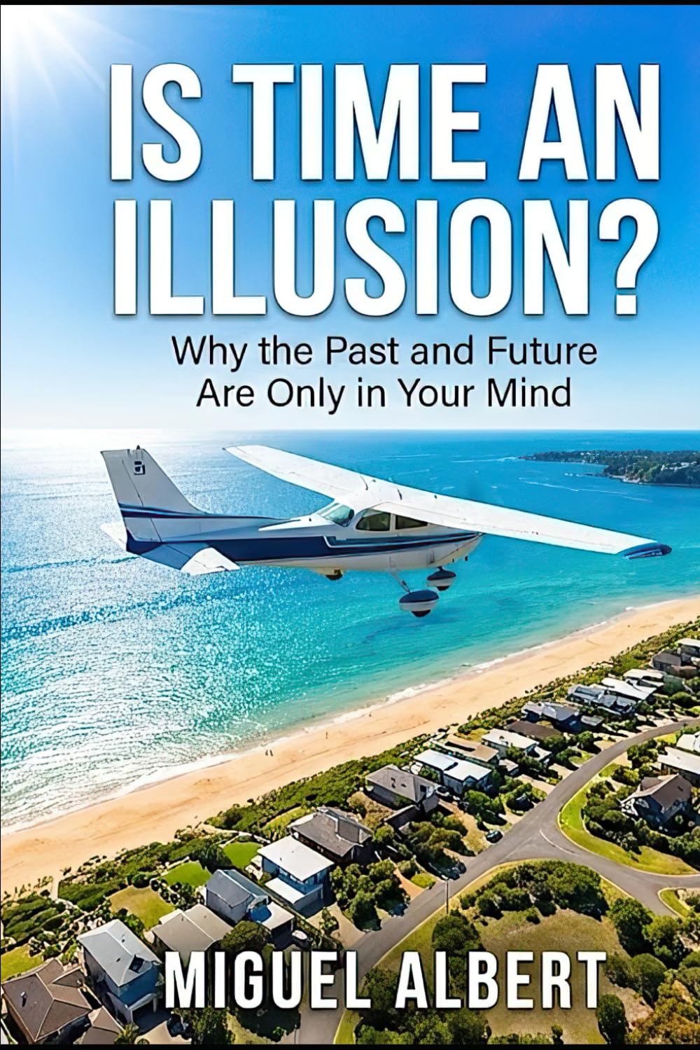 Is Time An Illusion?: Why the Past and Future Are Only in Your Mind