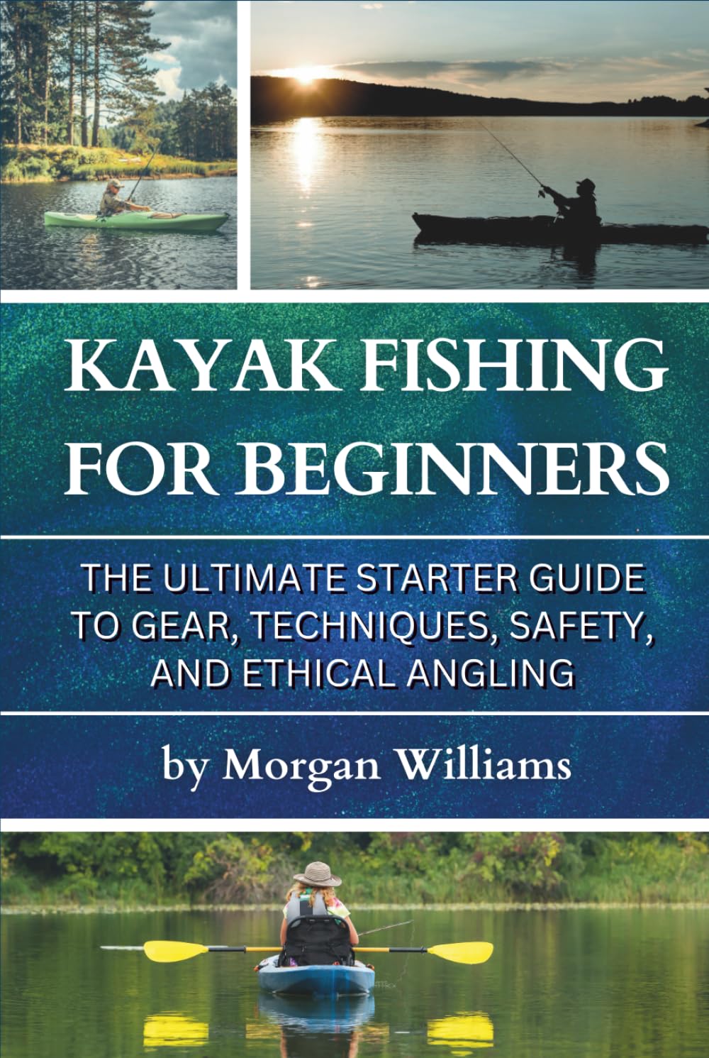 Kayak Fishing for Beginners: The Ultimate Starter Guide to Gear, Techniques, Safety, and Ethical Angling