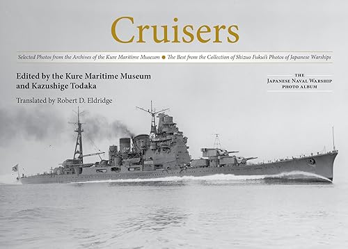 Cruisers: Selected Photos from the Archives of the Kure Maritime Museum the Best from the Collection of Shizuo Fukui's Photos of Japanese Warships (The Japanese Naval Warship Photo Album)