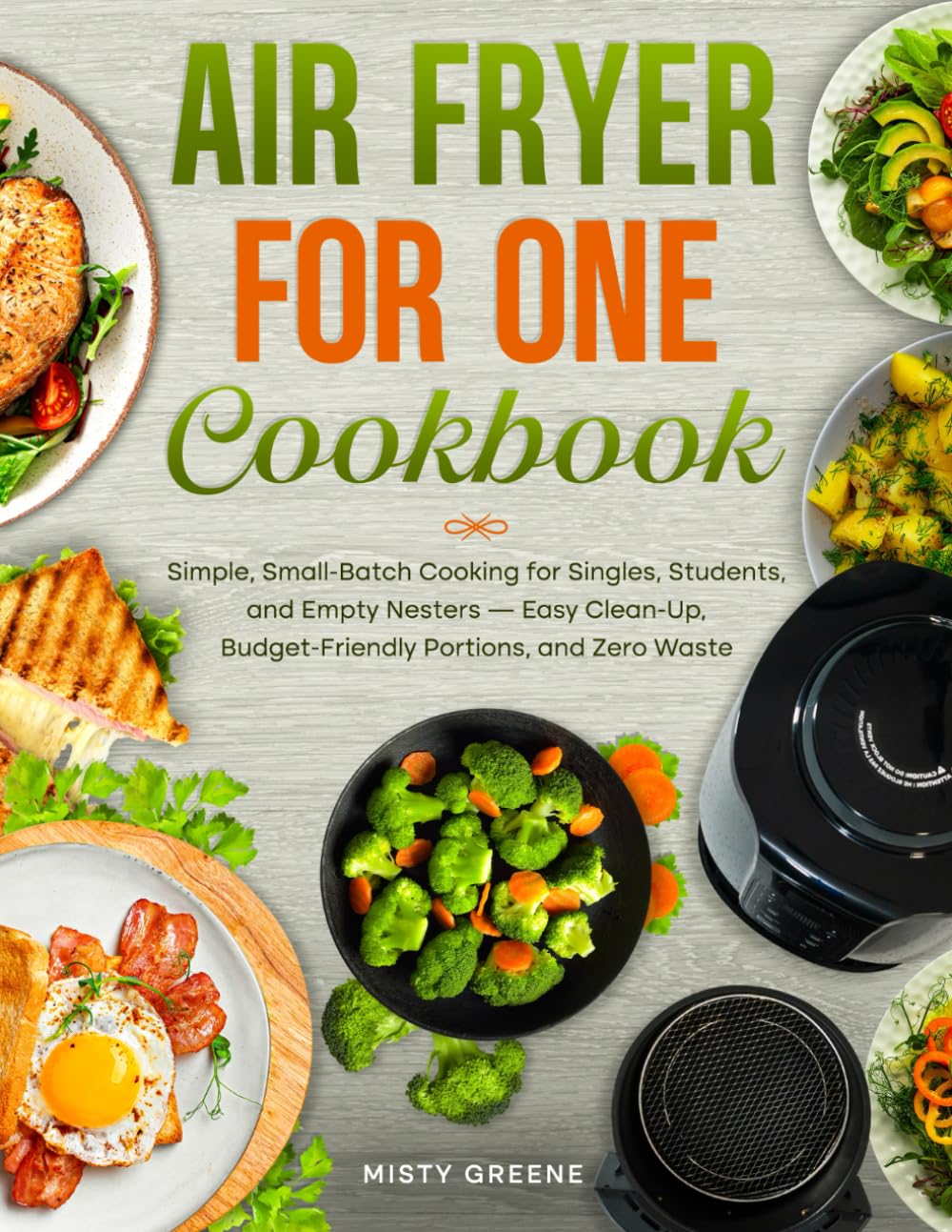 Air Fryer for One Cookbook: Simple, Small-Batch Cooking for Singles, Students, and Empty Nesters - Easy Clean-Up, Budget-Friendly Portions, and Zero Waste. (The Ultimate Air Fryer Series)