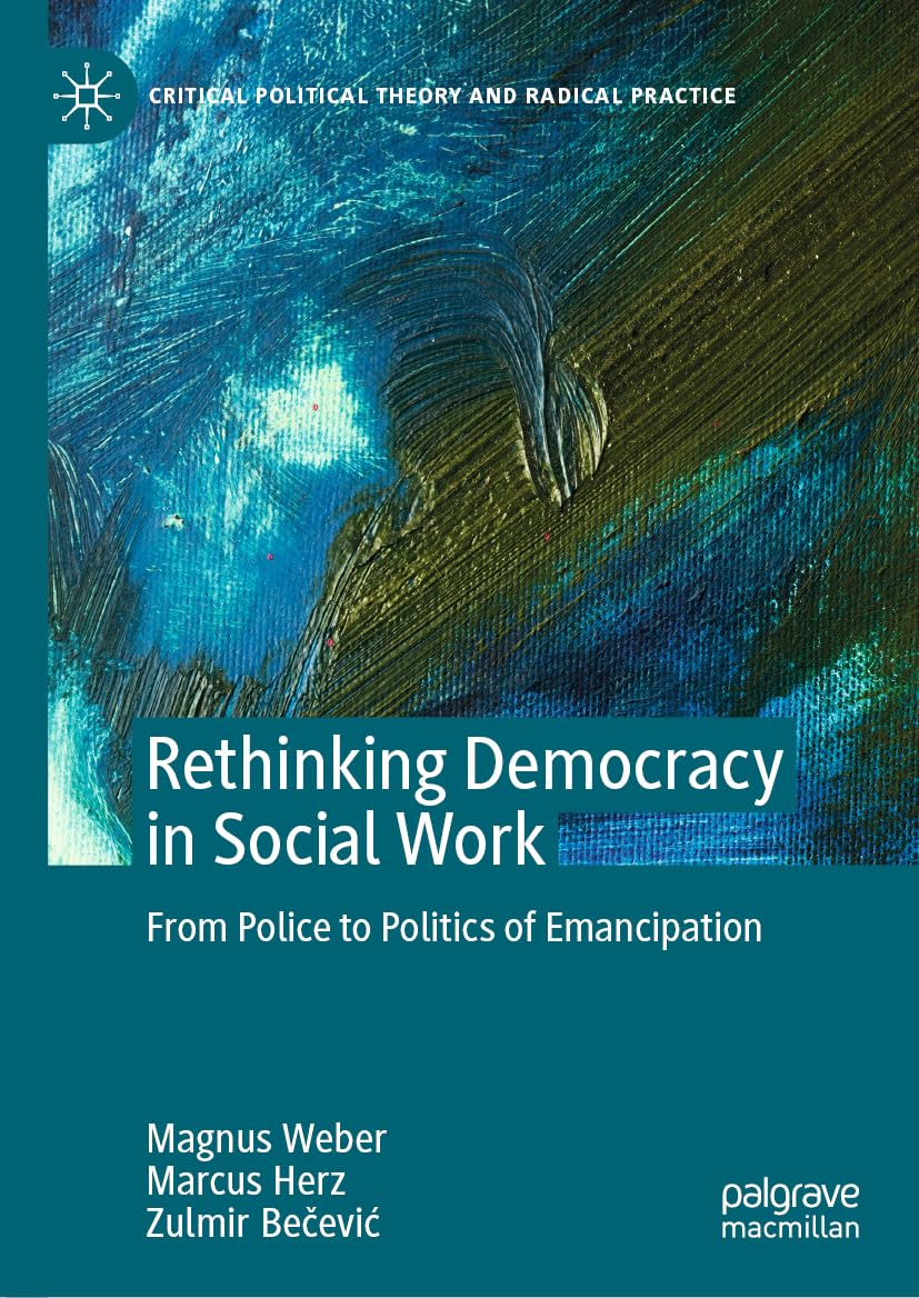 Rethinking Democracy in Social Work: From Police to Politics of Emancipation (Critical Political Theory and Radical Practice)