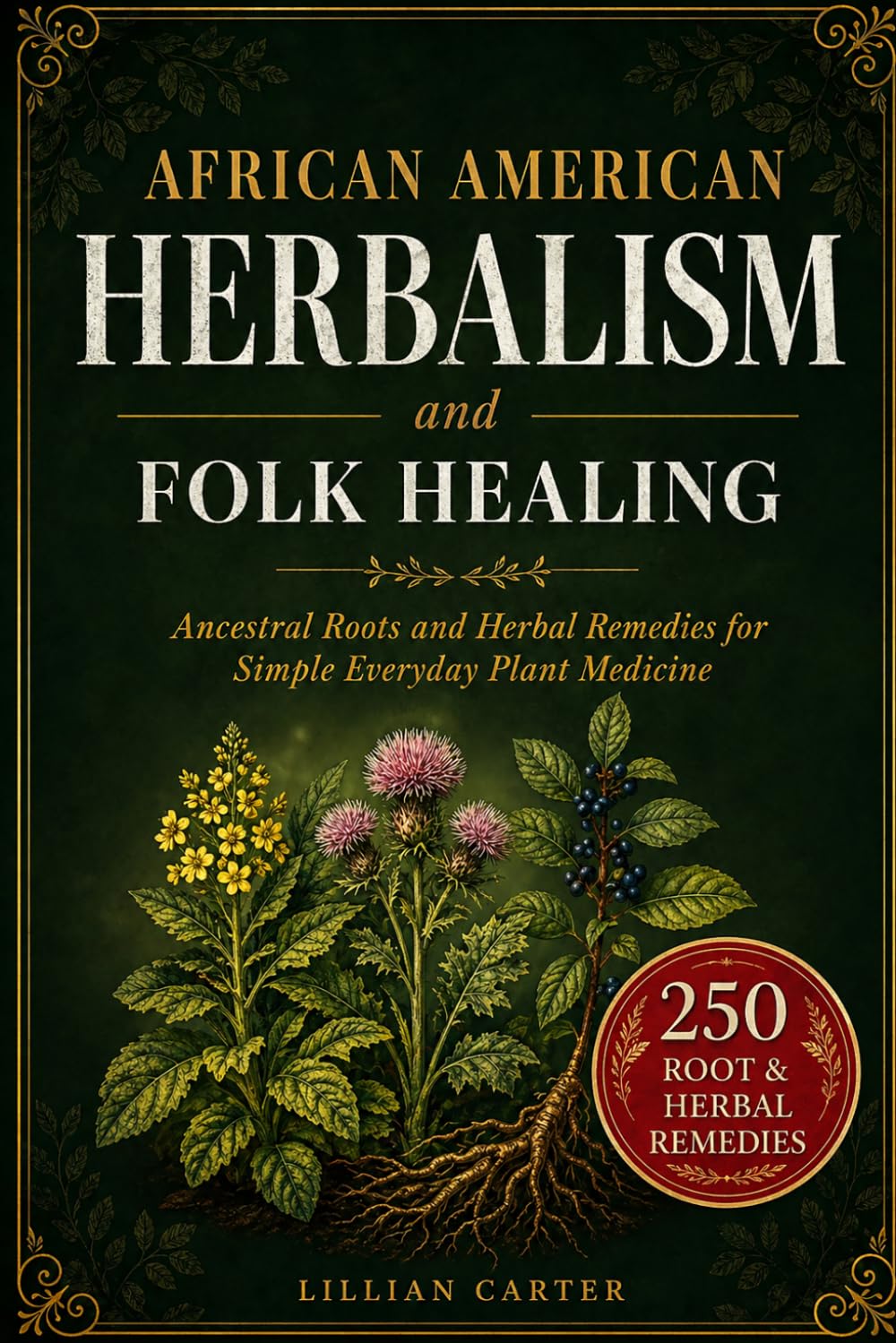 African American Herbalism and Folk Healing: Ancestral Roots and Herbal Remedies for Simple Everyday Plant Medicine
