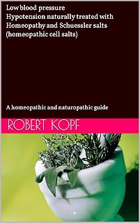 Low blood pressure - Hypotension naturally treated with Homeopathy and Schuessler salts (homeopathic cell salts): A homeopathic and naturopathic guide
