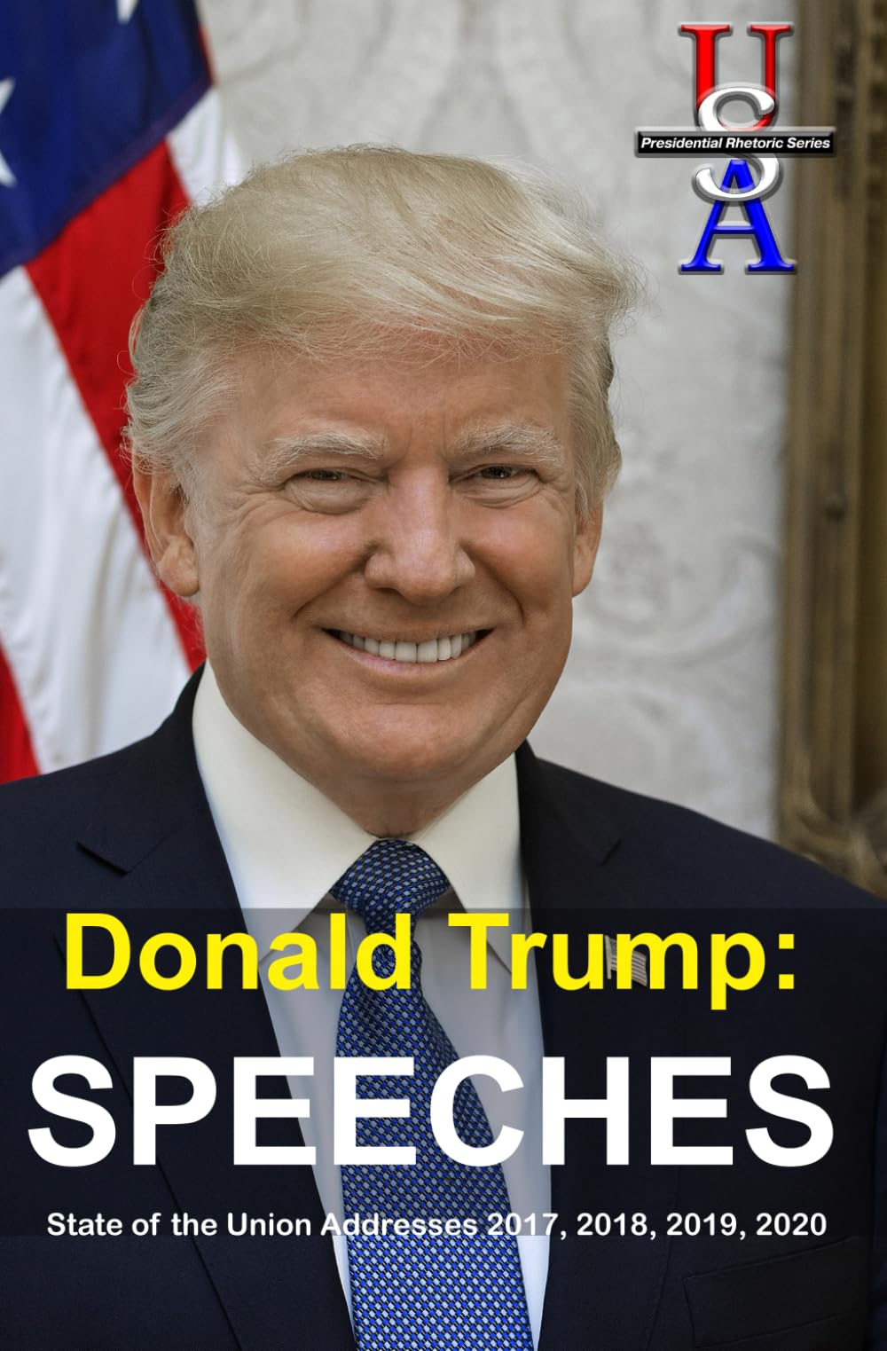 Donald Trump: Speeches: State of the Union Addresses 2017, 2018, 2019, 2020 (USA Presidential Rhetoric Series)