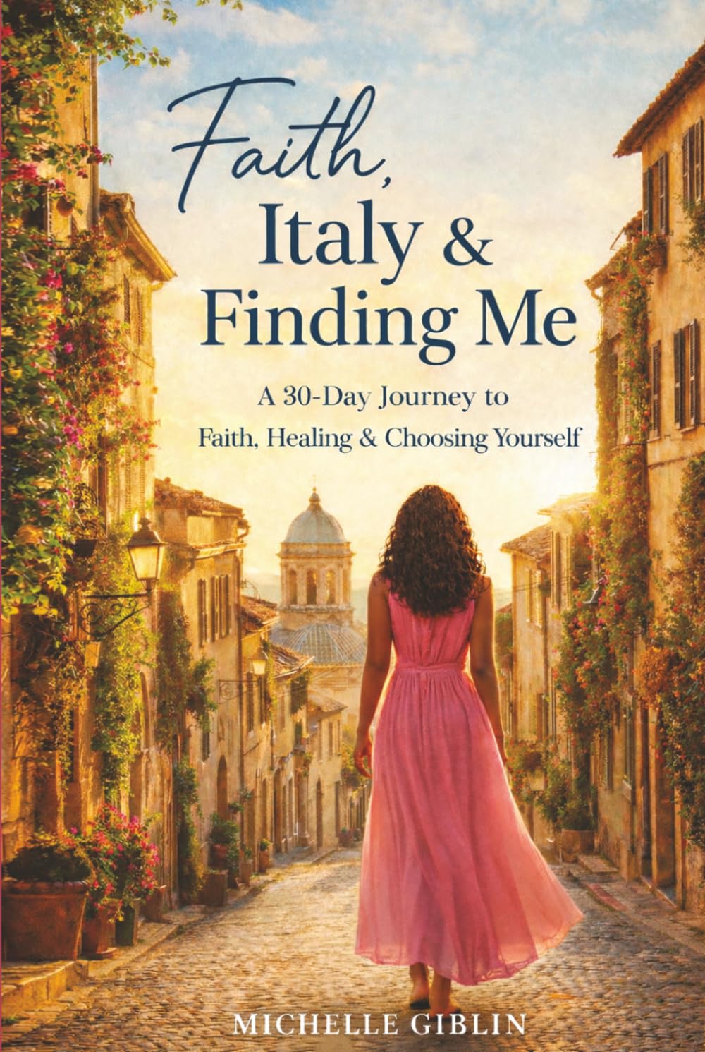 Faith, Italy & Finding Me: A 30-Day Journey to Faith, Healing & Choosing Yourself