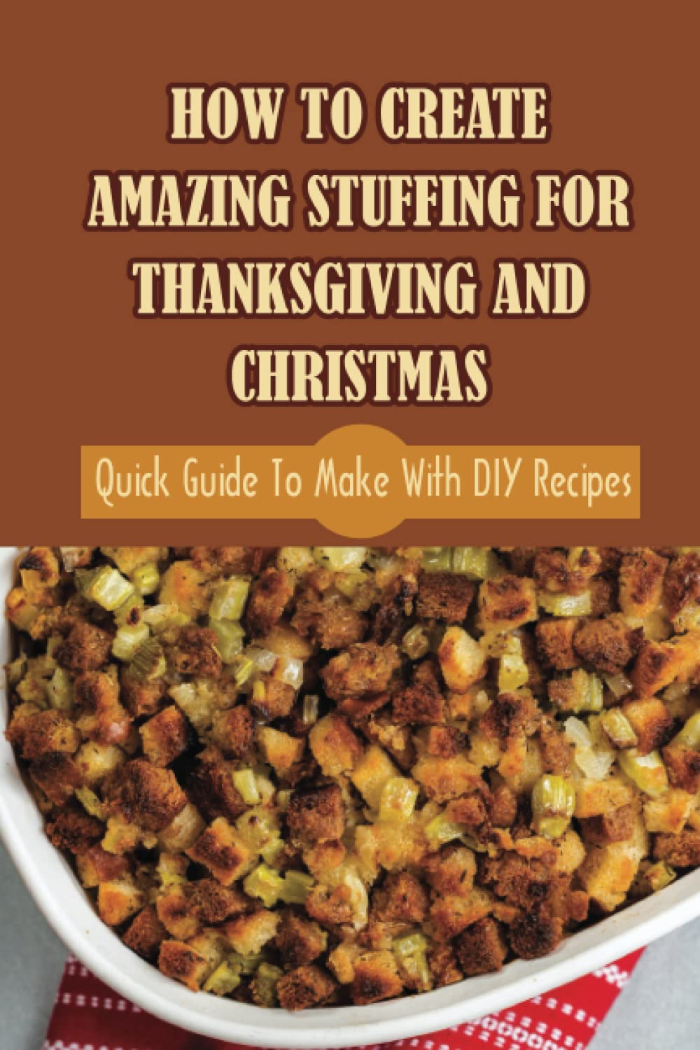 How To Create Amazing Stuffing For Thanksgiving And Christmas: Quick Guide To Make With DIY Recipes