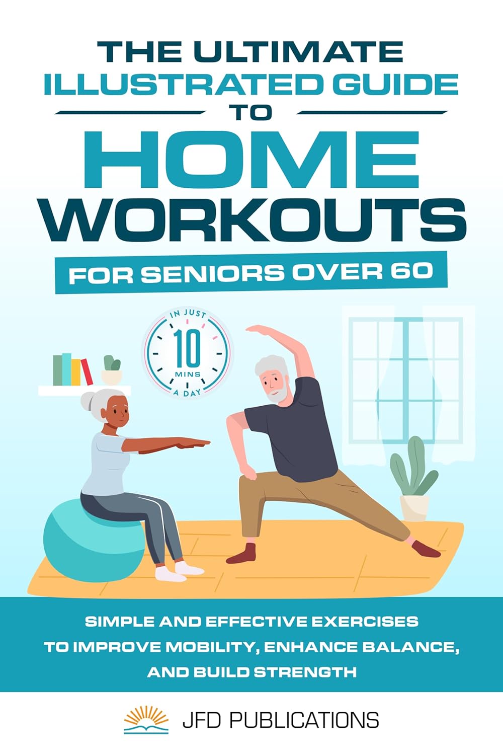 The Ultimate Illustrated Guide To Home Workouts For Seniors Over 60: Simple And Effective Exercises To Improve Mobility, Enhance Balance, And Build Strength … Ultimate Illustrated Guide Series Book 1)